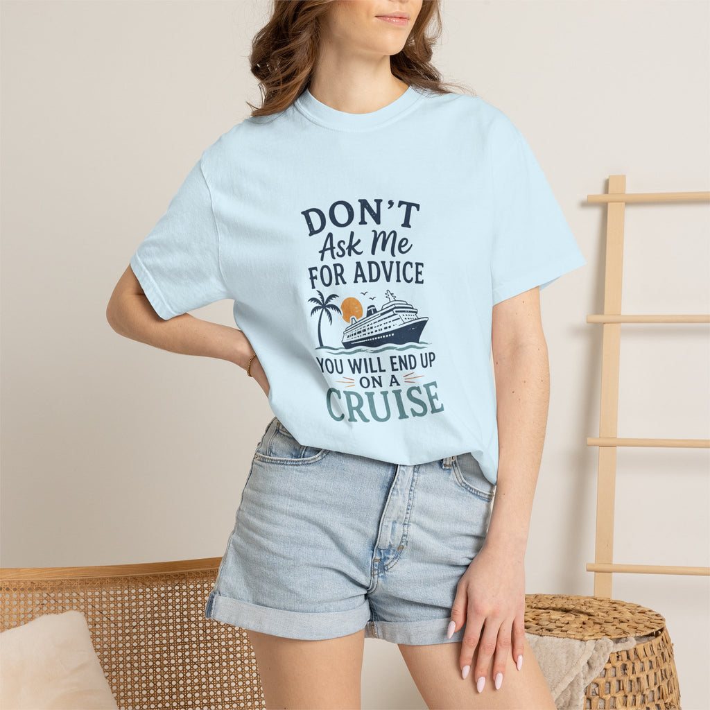 Don't Ask Me for Advice You Will End Up on a Cruise – Comfort Colors® Tee