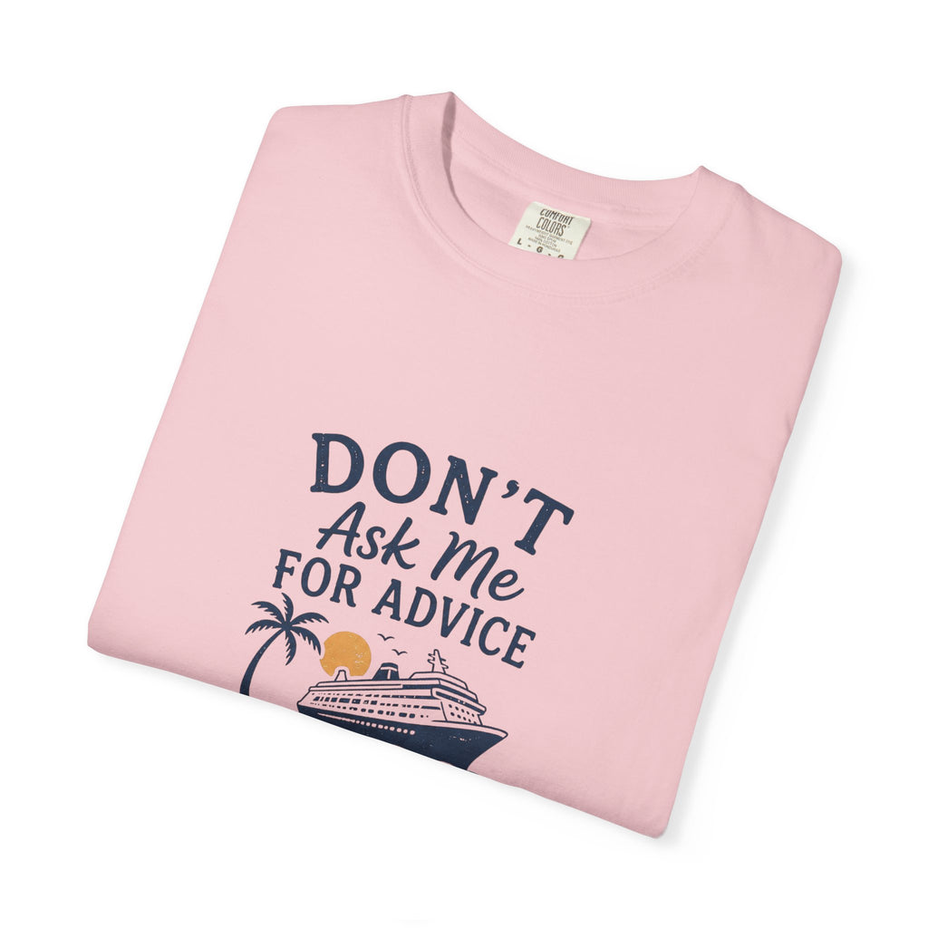 Don't Ask Me for Advice, You Will End Up on A Cruise-Tee