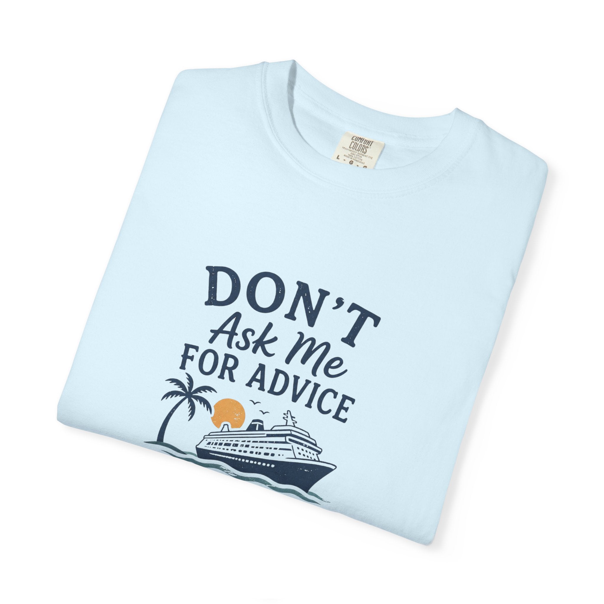Don't Ask Me for Advice You Will End Up on a Cruise – Comfort Colors® Tee