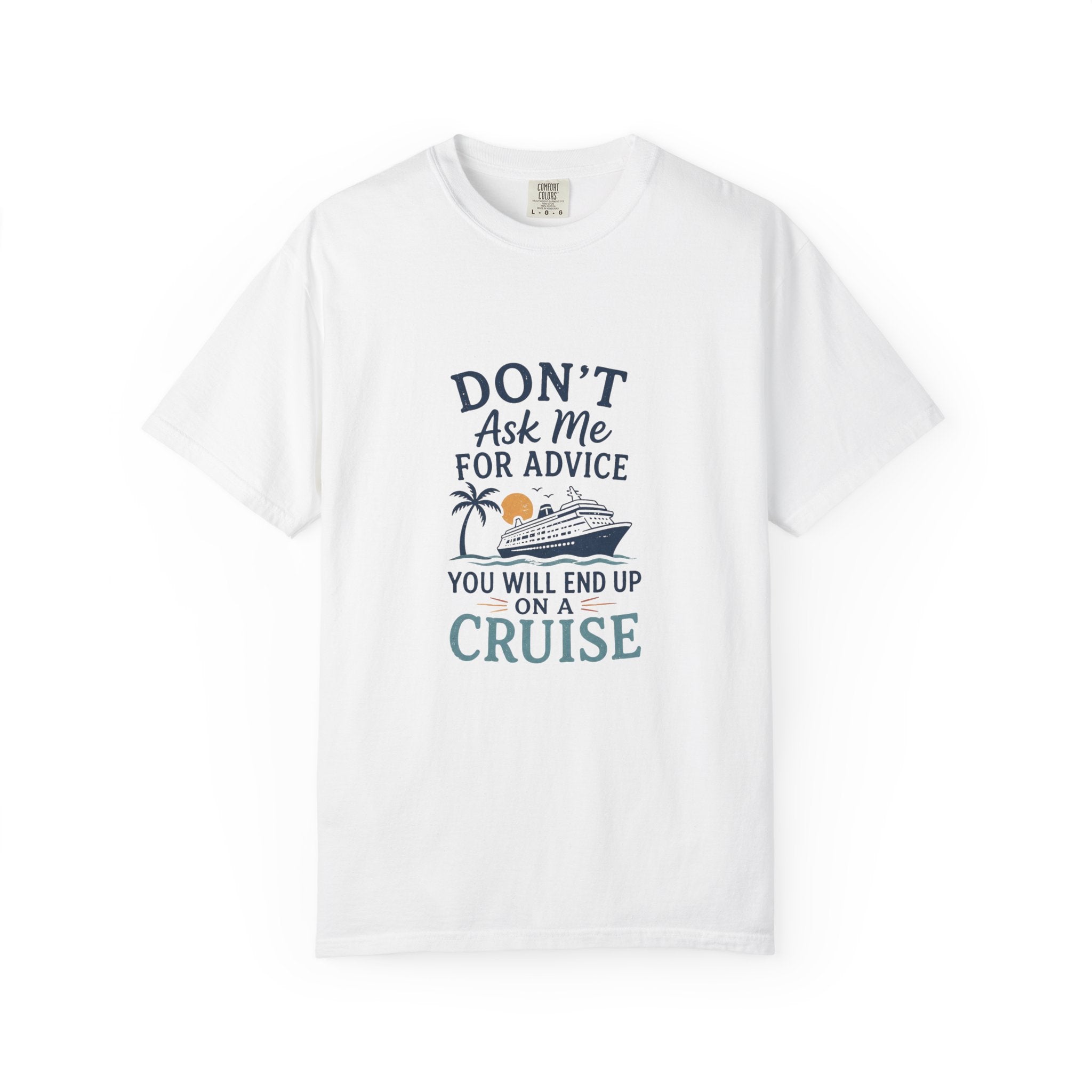 Don't Ask Me for Advice, You Will End Up on A Cruise-Tee