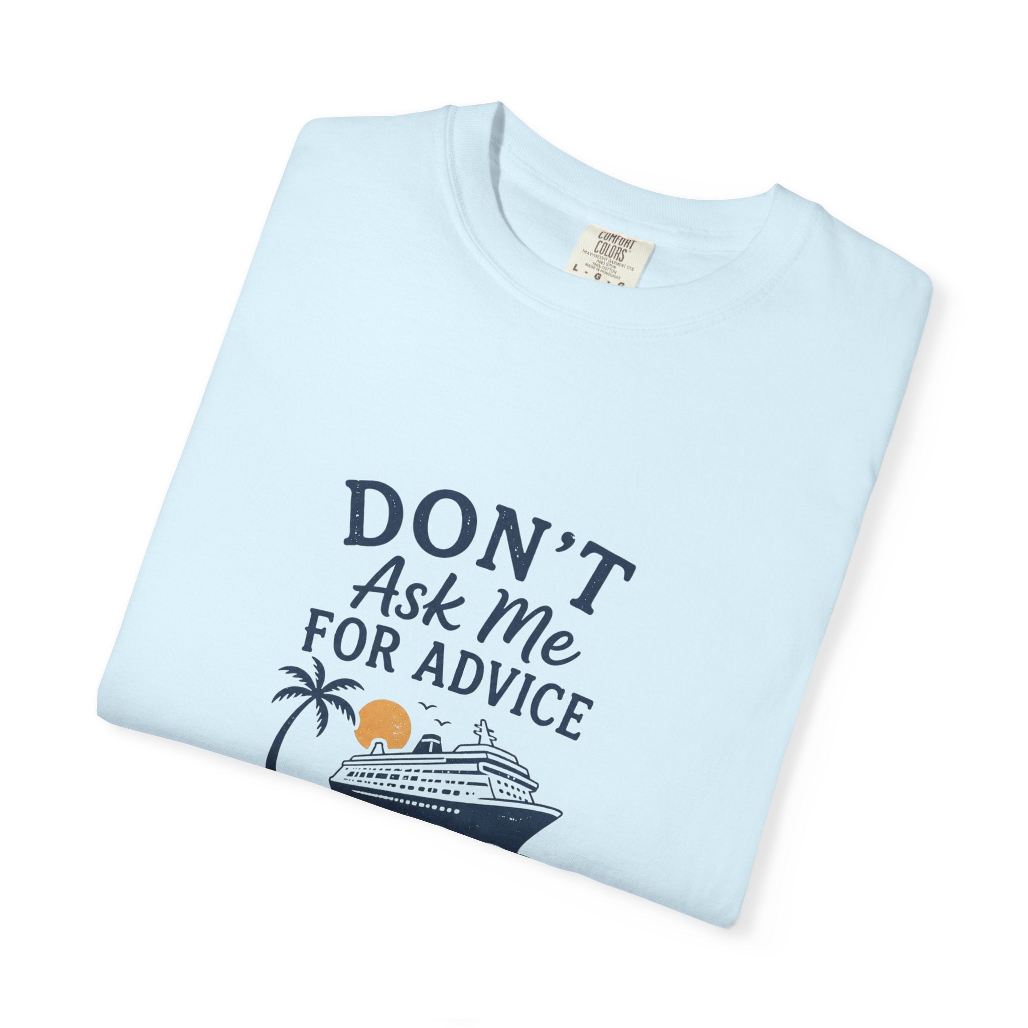 Don't Ask Me for Advice, You Will End Up on A Cruise-Tee