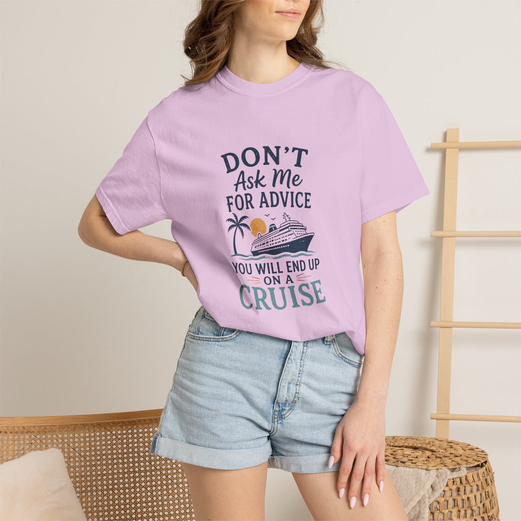 Don't Ask Me for Advice You Will End Up on a Cruise – Comfort Colors® Tee