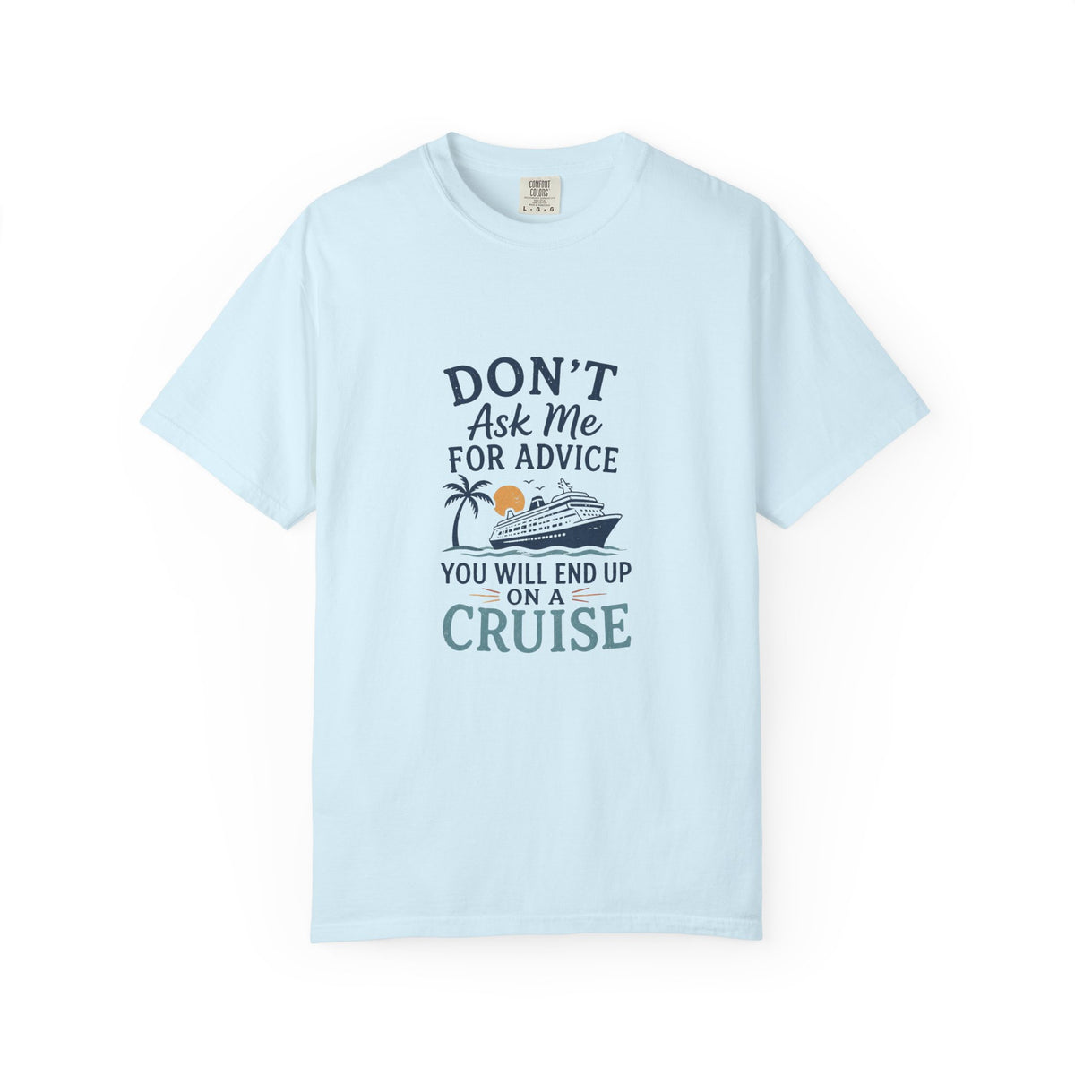 Don't Ask Me for Advice, You Will End Up on A Cruise-Tee