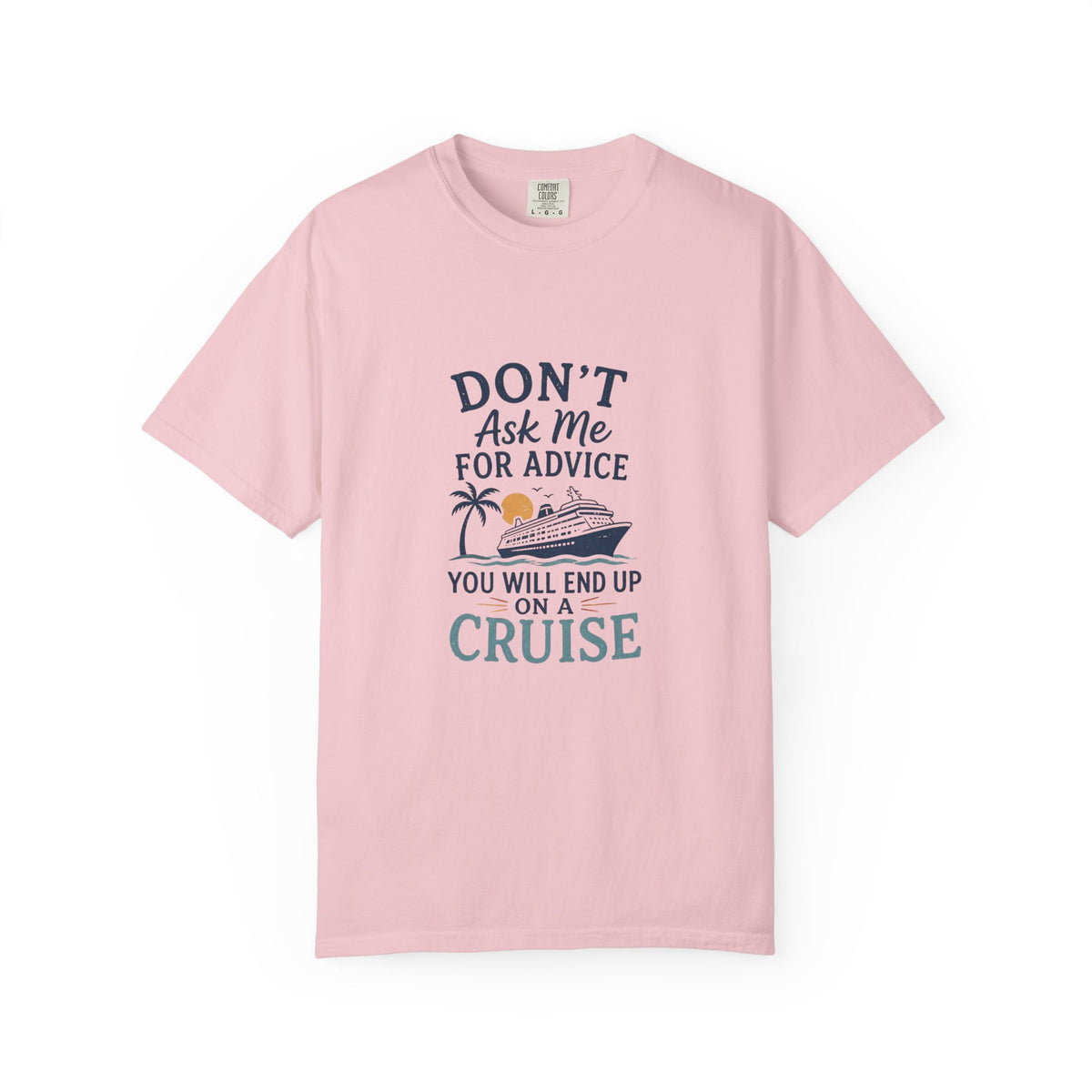 Don't Ask Me for Advice, You Will End Up on A Cruise-Tee