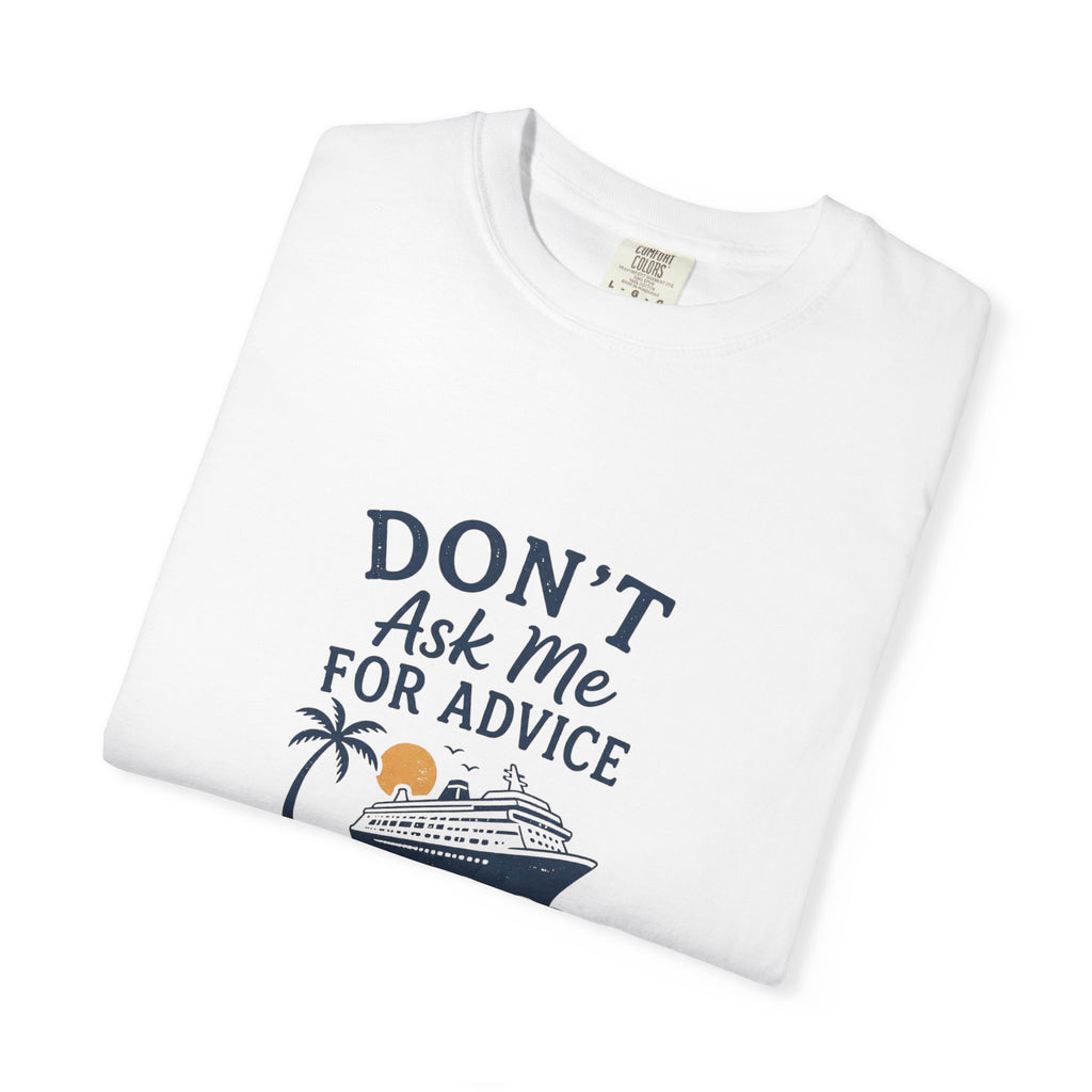 Don't Ask Me for Advice, You Will End Up on A Cruise-Tee