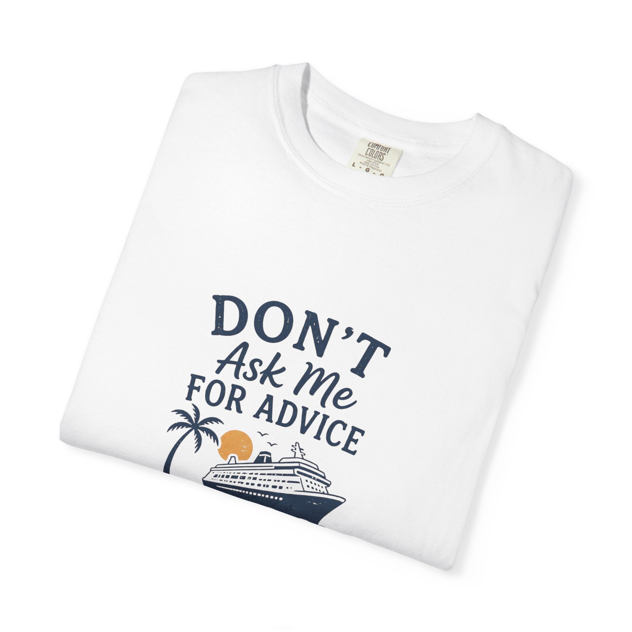 Don't Ask Me for Advice, You Will End Up on A Cruise-Tee