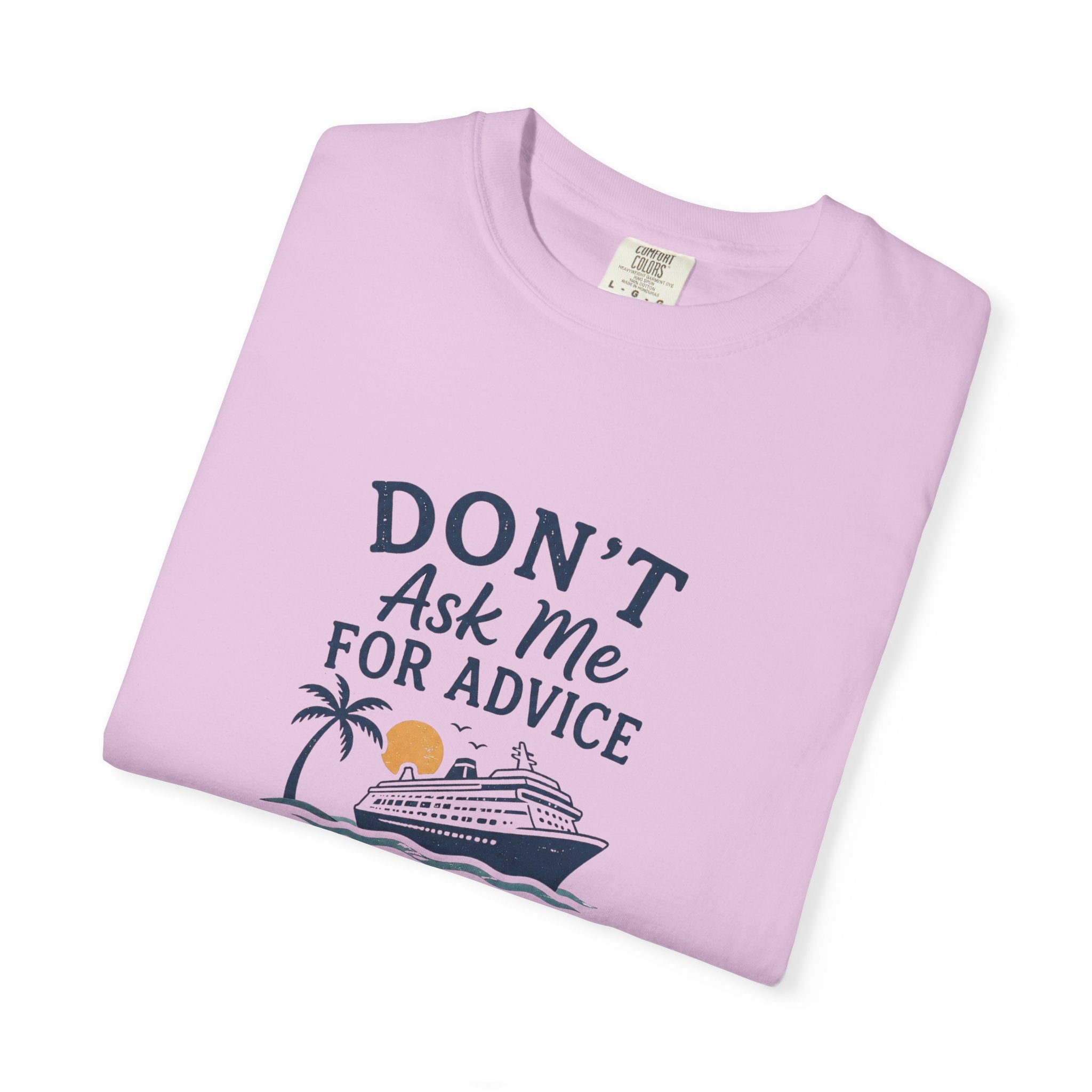 Don't Ask Me for Advice You Will End Up on a Cruise – Comfort Colors® Tee