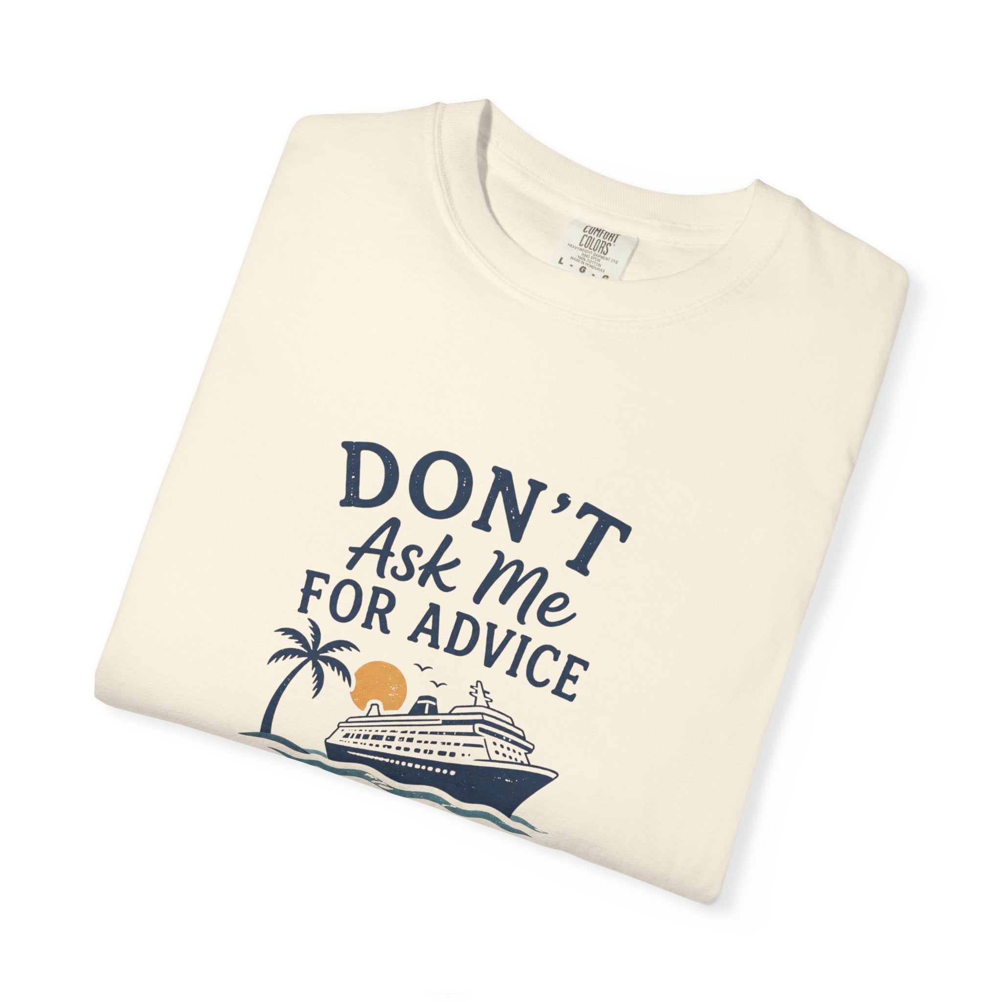 Don't Ask Me for Advice You Will End Up on a Cruise – Comfort Colors® Tee
