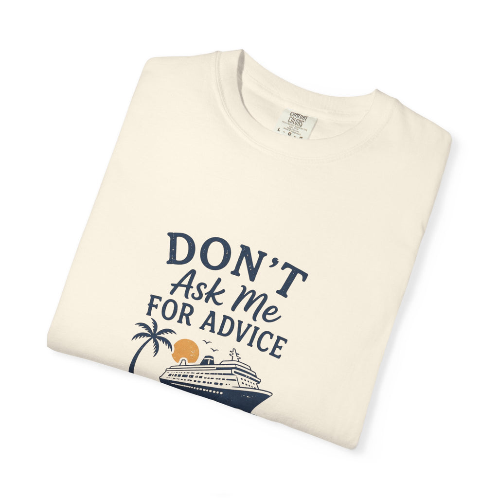 Don't Ask Me for Advice, You Will End Up on A Cruise-Tee